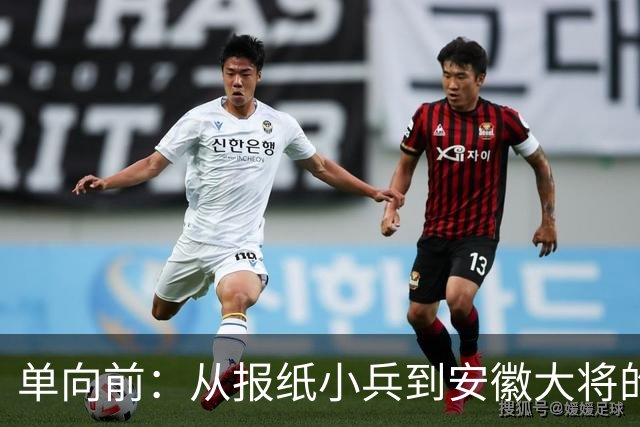 单向前：从报纸小兵到安徽大将的传奇人生
