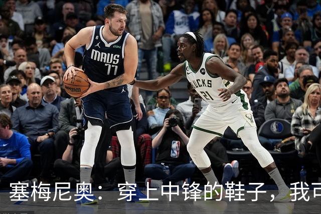 塞梅尼奥：穿上中锋的鞋子，我可乐意了！