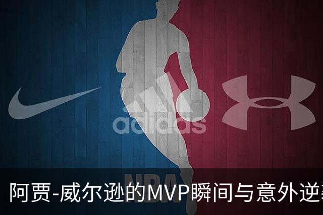 阿贾-威尔逊的MVP瞬间与意外逆袭：一场梦幻与现实的交错