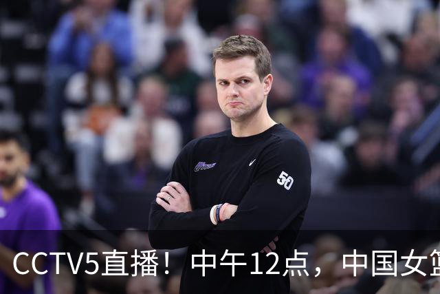 CCTV5直播！中午12点，中国女篮继续冲锋，目标四强！